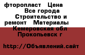 фторопласт › Цена ­ 500 - Все города Строительство и ремонт » Материалы   . Кемеровская обл.,Прокопьевск г.